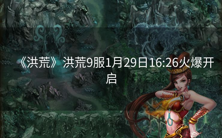 《洪荒》洪荒9服1月29日16:26火爆开启