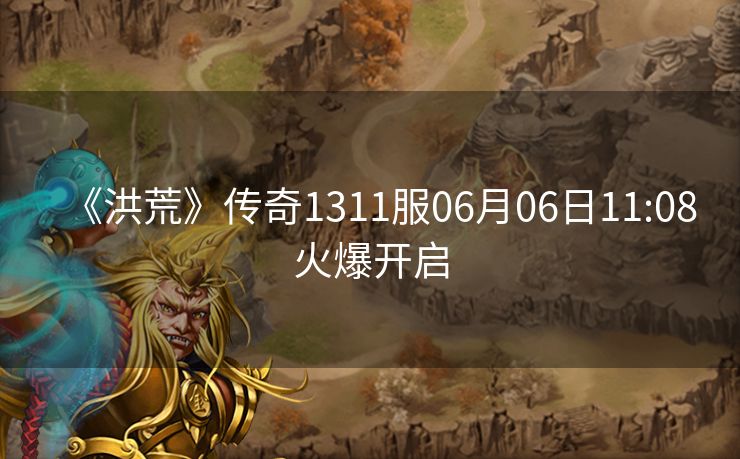《洪荒》传奇1311服06月06日11:08火爆开启