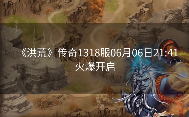 《洪荒》传奇1318服06月06日21:41火爆开启