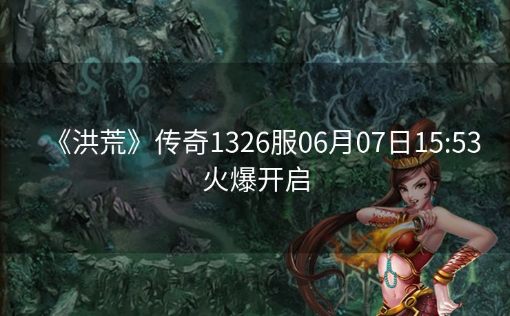 《洪荒》传奇1326服06月07日15:53火爆开启