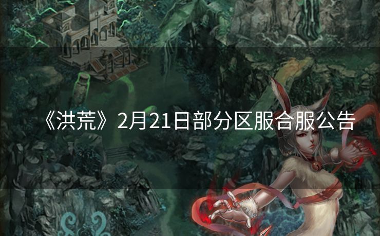 《洪荒》2月21日部分区服合服公告