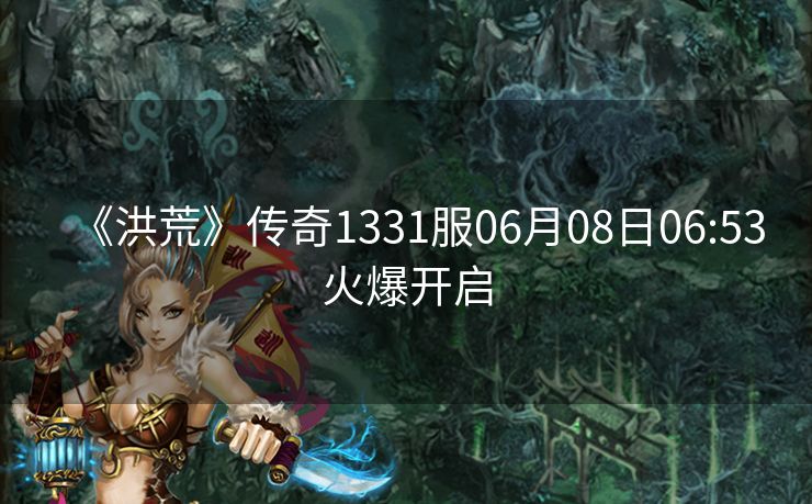 《洪荒》传奇1331服06月08日06:53火爆开启