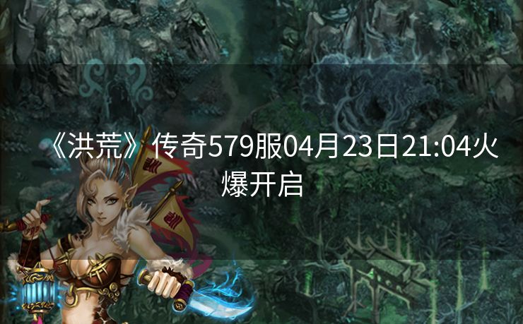 《洪荒》传奇579服04月23日21:04火爆开启