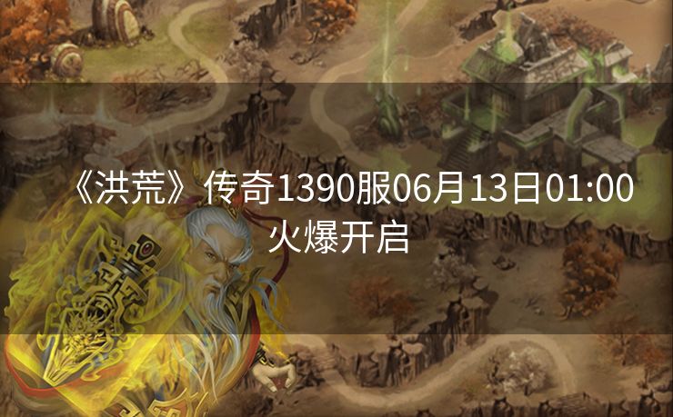 《洪荒》传奇1390服06月13日01:00火爆开启