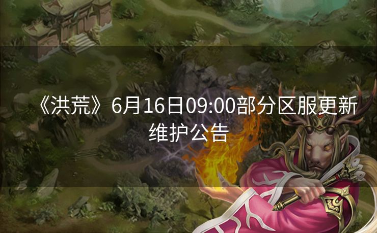 《洪荒》6月16日09:00部分区服更新维护公告