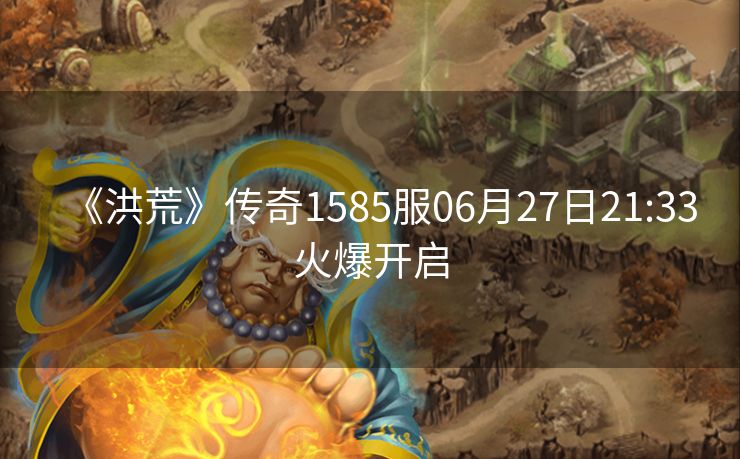 《洪荒》传奇1585服06月27日21:33火爆开启