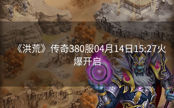 《洪荒》传奇380服04月14日15:27火爆开启