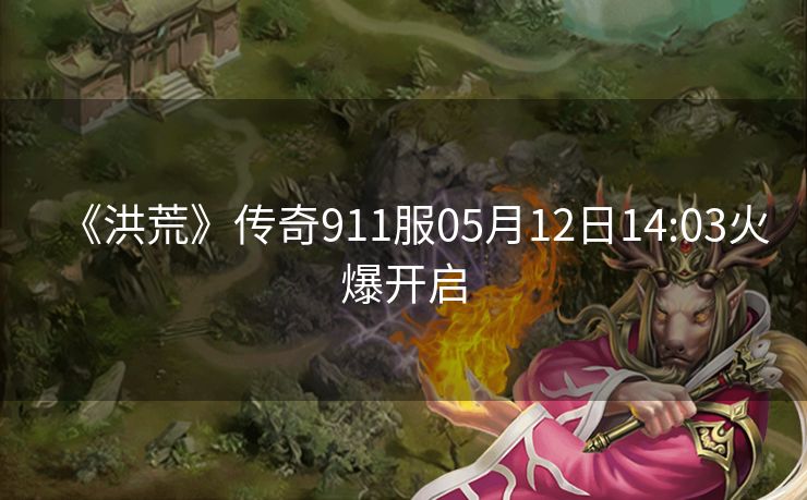 《洪荒》传奇911服05月12日14:03火爆开启