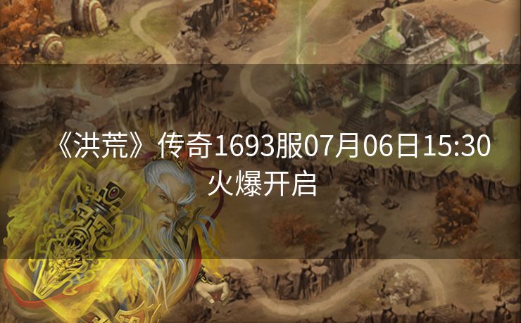 《洪荒》传奇1693服07月06日15:30火爆开启