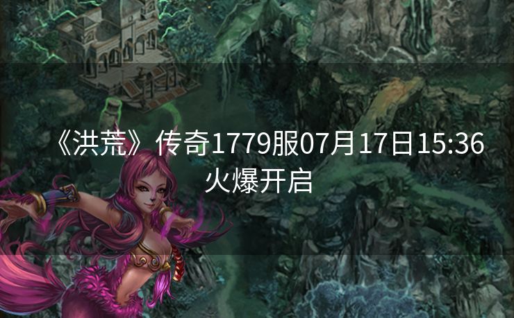 《洪荒》传奇1779服07月17日15:36火爆开启