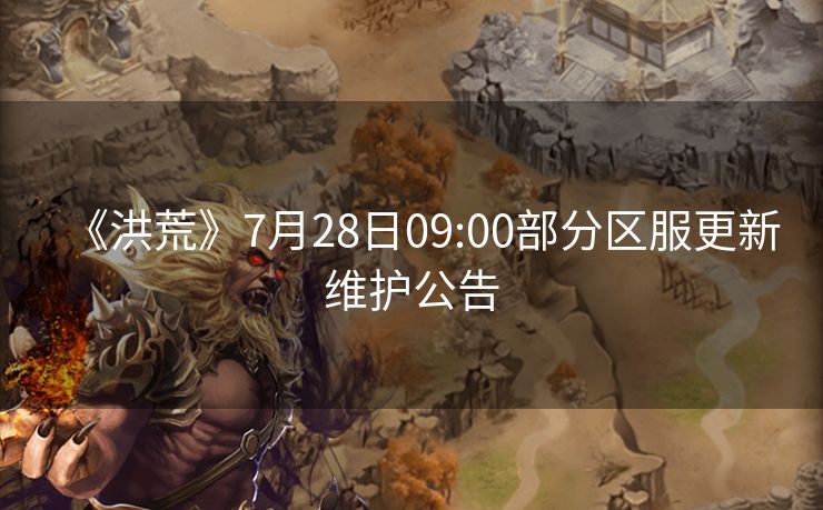 《洪荒》7月28日09:00部分区服更新维护公告