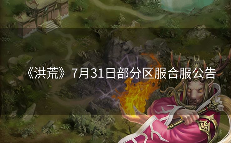 《洪荒》7月31日部分区服合服公告