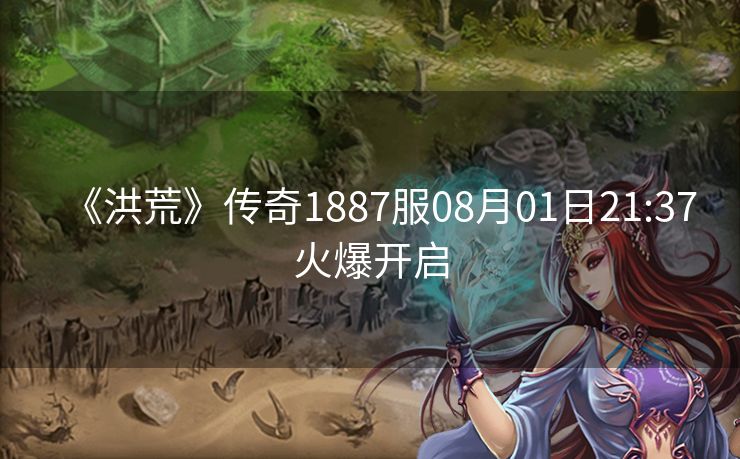《洪荒》传奇1887服08月01日21:37火爆开启