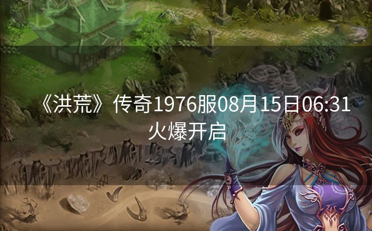 《洪荒》传奇1976服08月15日06:31火爆开启