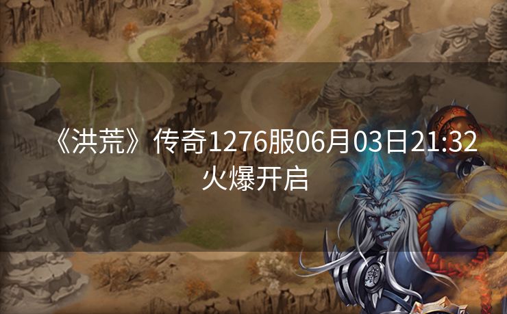 《洪荒》传奇1276服06月03日21:32火爆开启