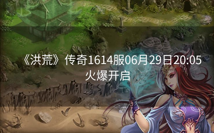 《洪荒》传奇1614服06月29日20:05火爆开启