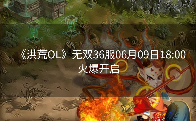 《洪荒OL》无双36服06月09日18:00火爆开启