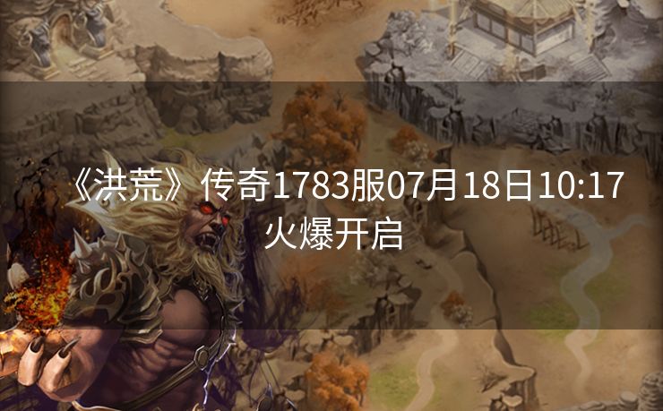 《洪荒》传奇1783服07月18日10:17火爆开启