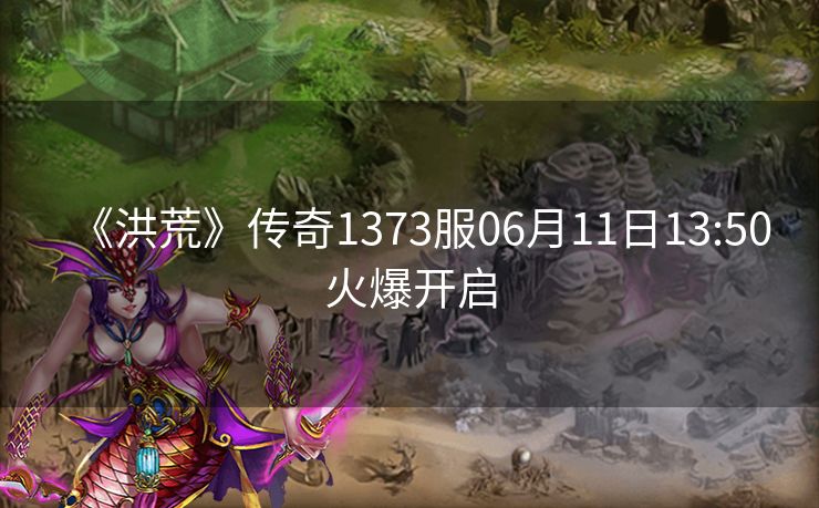 《洪荒》传奇1373服06月11日13:50火爆开启