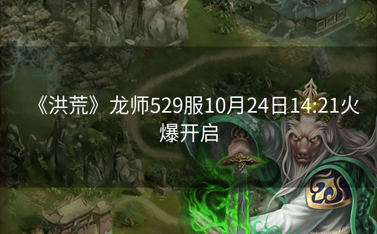 《洪荒》龙师529服10月24日14:21火爆开启