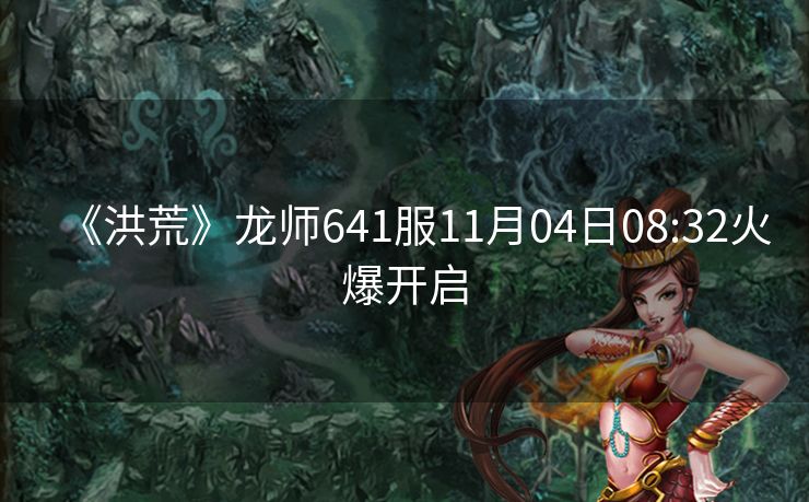 《洪荒》龙师641服11月04日08:32火爆开启
