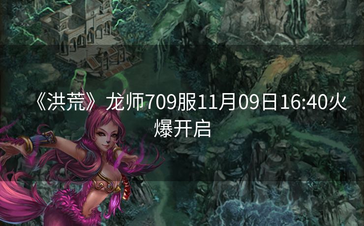 《洪荒》龙师709服11月09日16:40火爆开启