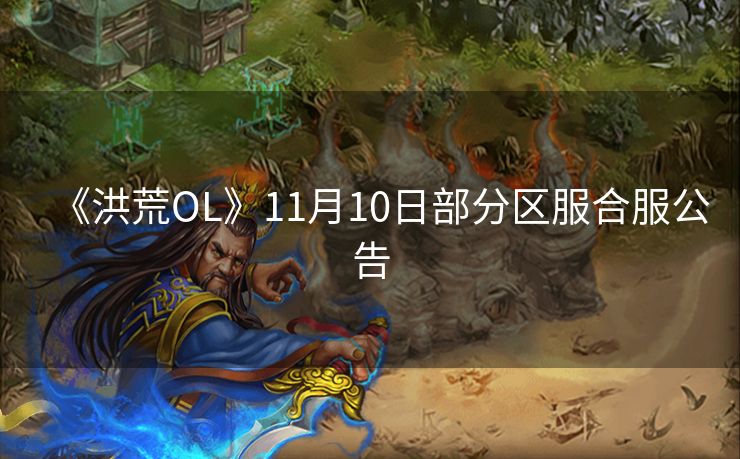 《洪荒OL》11月10日部分区服合服公告