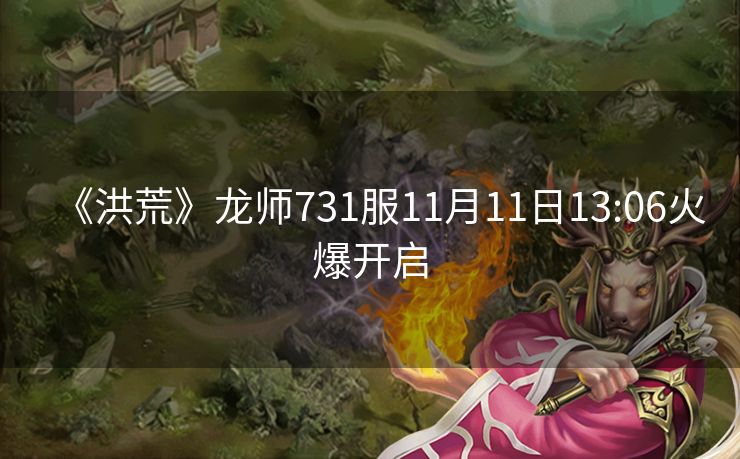 《洪荒》龙师731服11月11日13:06火爆开启
