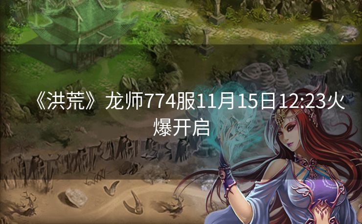 《洪荒》龙师774服11月15日12:23火爆开启