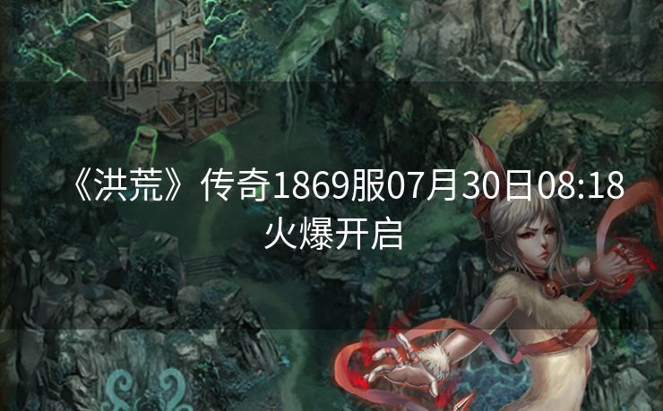 《洪荒》传奇1869服07月30日08:18火爆开启