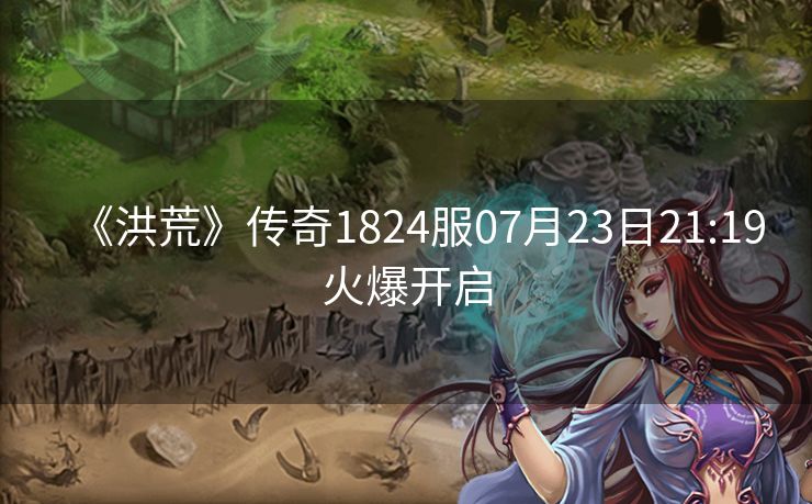 《洪荒》传奇1824服07月23日21:19火爆开启