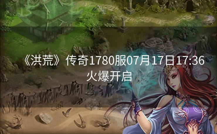 《洪荒》传奇1780服07月17日17:36火爆开启