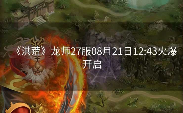 《洪荒》龙师27服08月21日12:43火爆开启