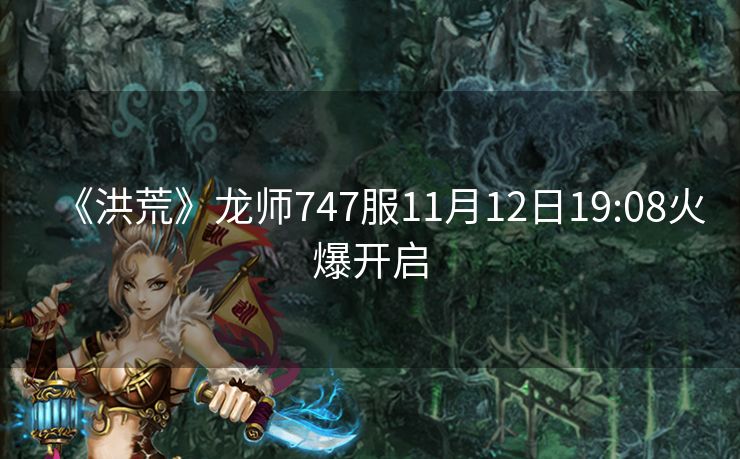 《洪荒》龙师747服11月12日19:08火爆开启