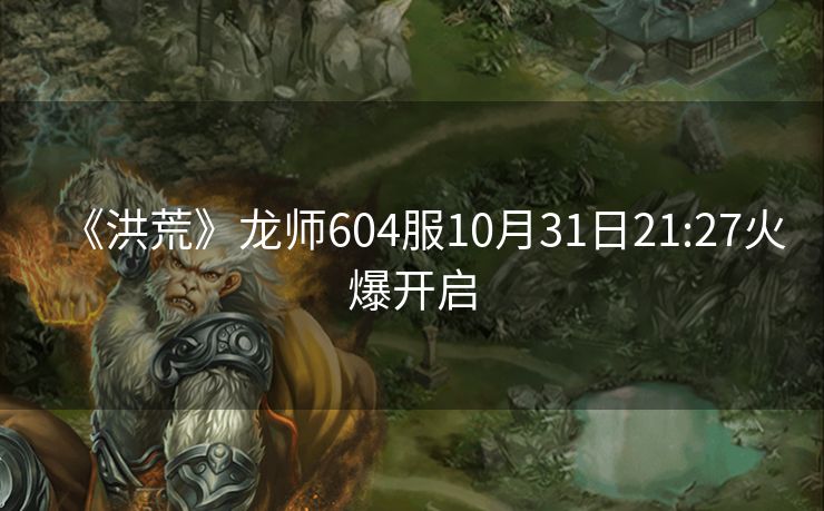 《洪荒》龙师604服10月31日21:27火爆开启