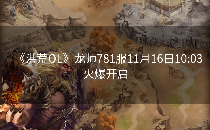 《洪荒OL》龙师781服11月16日10:03火爆开启