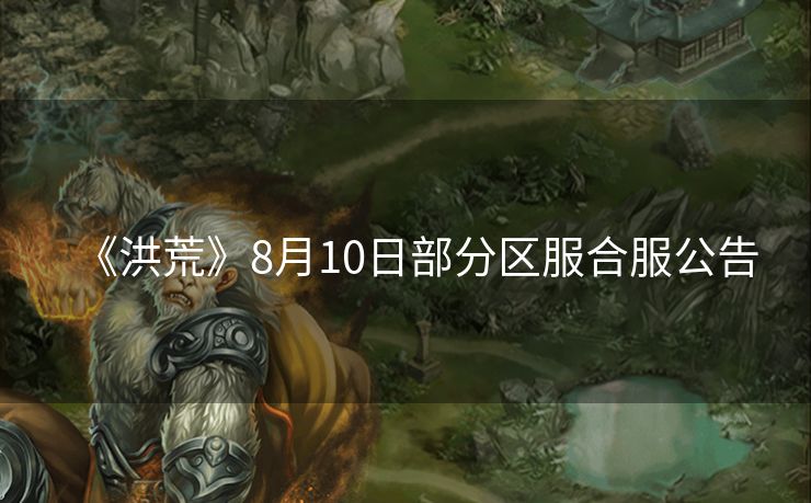 《洪荒》8月10日部分区服合服公告