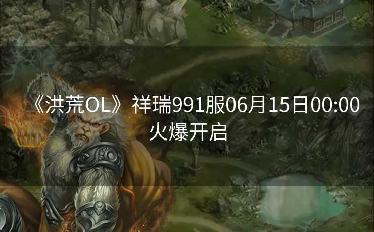 《洪荒OL》祥瑞991服06月15日00:00火爆开启