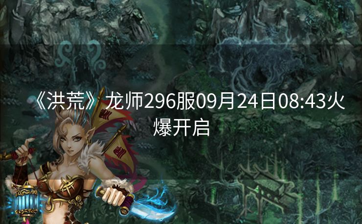 《洪荒》龙师296服09月24日08:43火爆开启