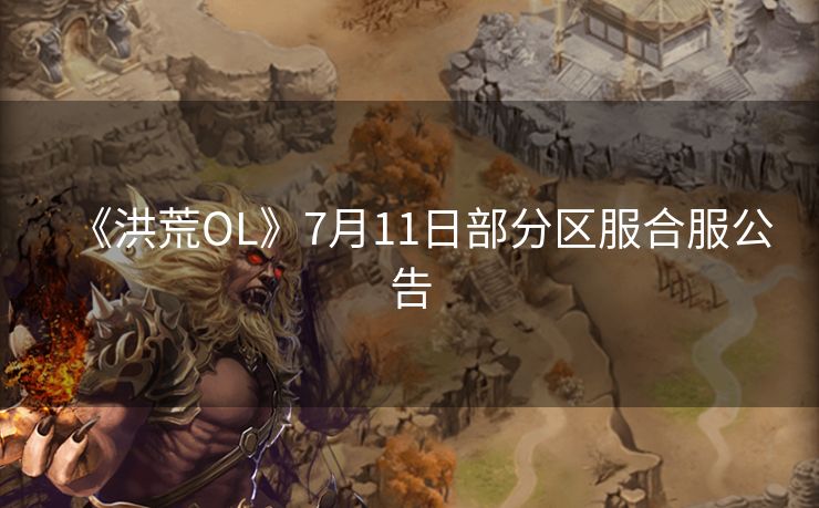 《洪荒OL》7月11日部分区服合服公告