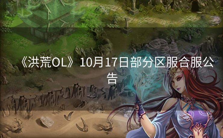 《洪荒OL》10月17日部分区服合服公告