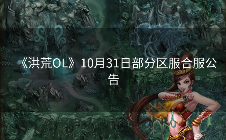 《洪荒OL》10月31日部分区服合服公告