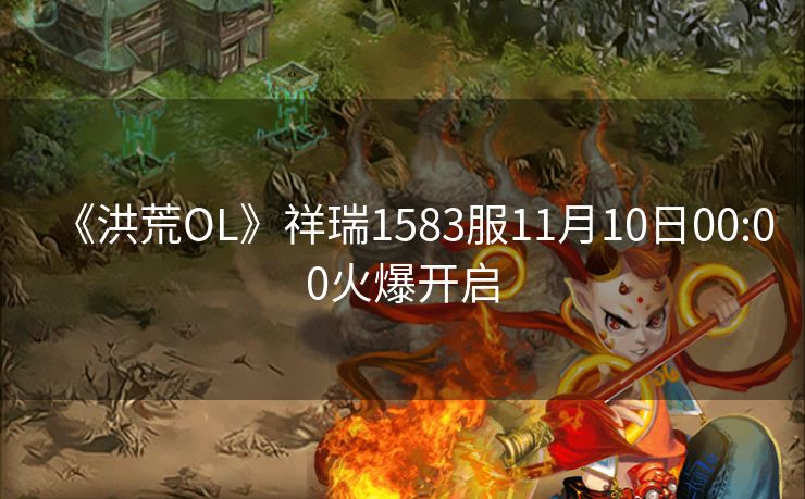 《洪荒OL》祥瑞1583服11月10日00:00火爆开启