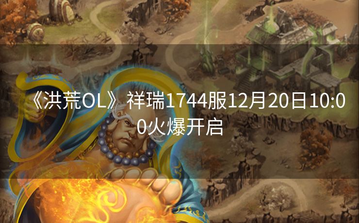 《洪荒OL》祥瑞1744服12月20日10:00火爆开启