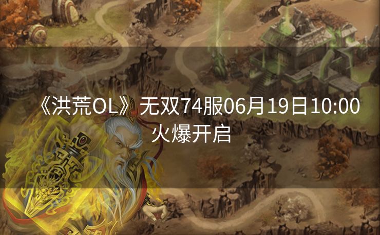 《洪荒OL》无双74服06月19日10:00火爆开启