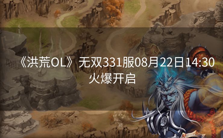 《洪荒OL》无双331服08月22日14:30火爆开启