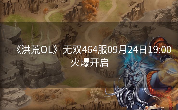 《洪荒OL》无双464服09月24日19:00火爆开启