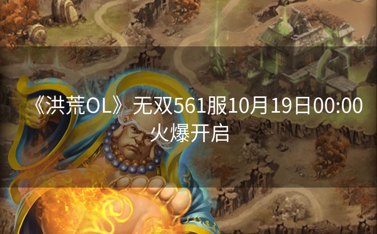 《洪荒OL》无双561服10月19日00:00火爆开启