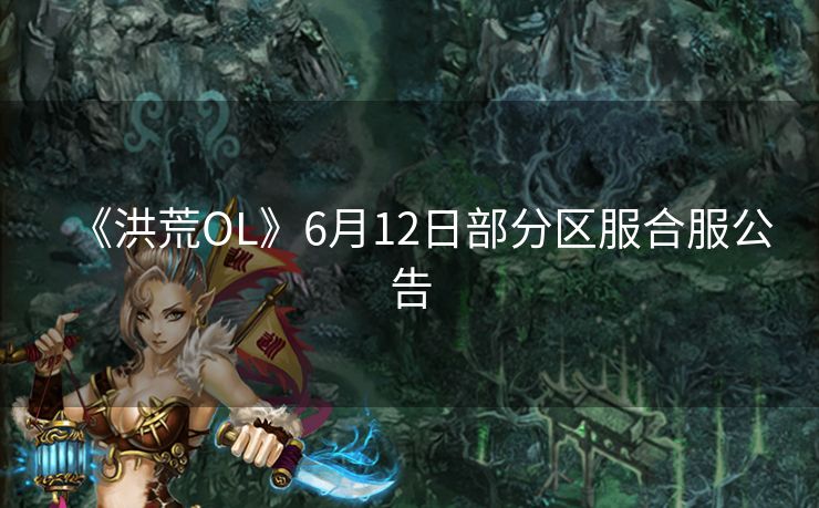 《洪荒OL》6月12日部分区服合服公告
