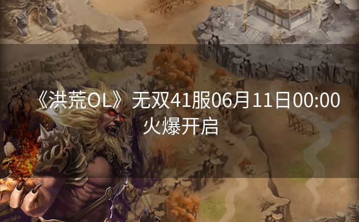 《洪荒OL》无双41服06月11日00:00火爆开启
